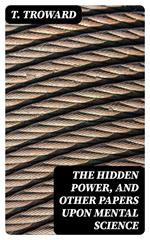 The Hidden Power, and Other Papers upon Mental Science