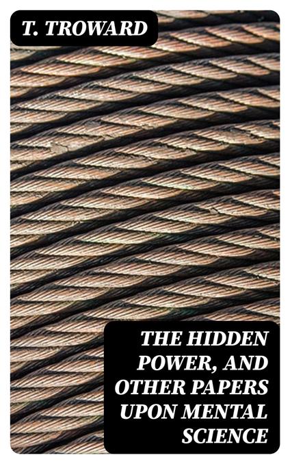 The Hidden Power, and Other Papers upon Mental Science