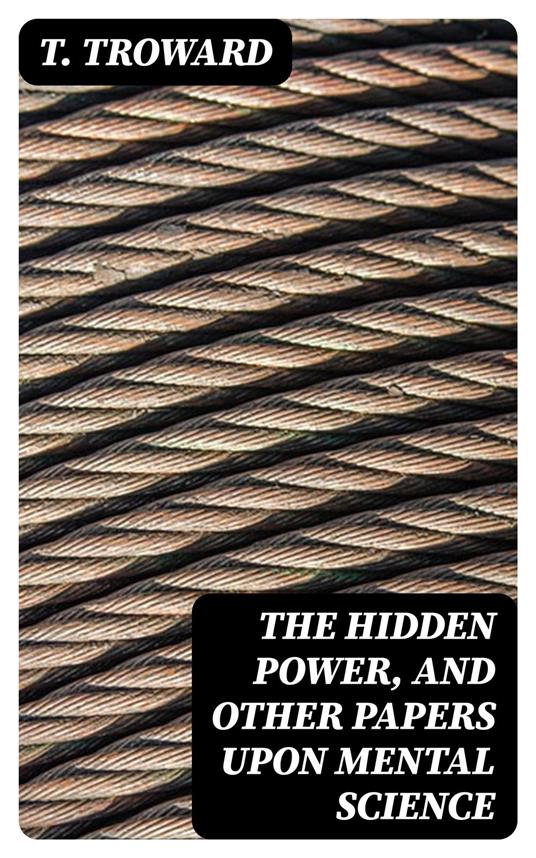 The Hidden Power, and Other Papers upon Mental Science
