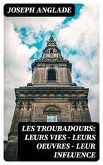 Les Troubadours: Leurs vies — leurs oeuvres — leur influence