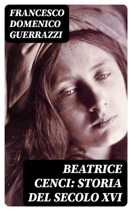 Beatrice Cenci: Storia del secolo XVI - Francesco Domenico Guerrazzi - ebook