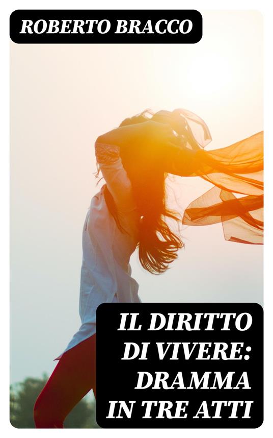 Il diritto di vivere: Dramma in tre atti - Roberto Bracco - ebook