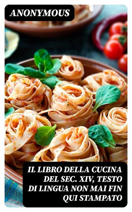 Il libro della cucina del sec. XIV, testo di lingua non mai fin qui stampato - Anonymous,Francesco Zambrini - ebook