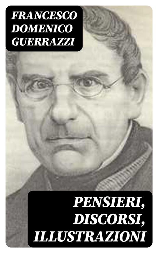 Pensieri, Discorsi, Illustrazioni - Francesco Domenico Guerrazzi - ebook