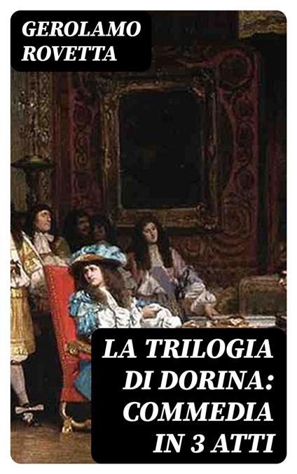 La trilogia di Dorina: Commedia in 3 atti - Gerolamo Rovetta - ebook