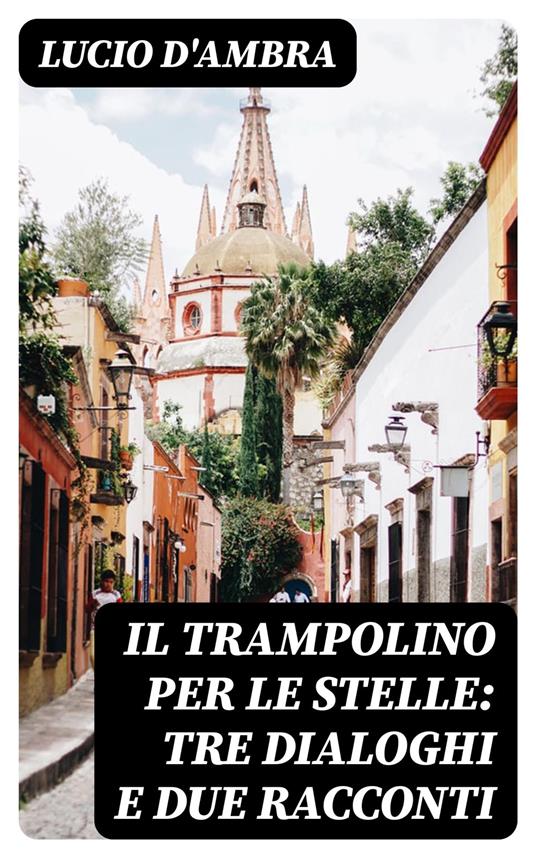Il trampolino per le stelle: Tre dialoghi e due racconti - Lucio D'Ambra - ebook