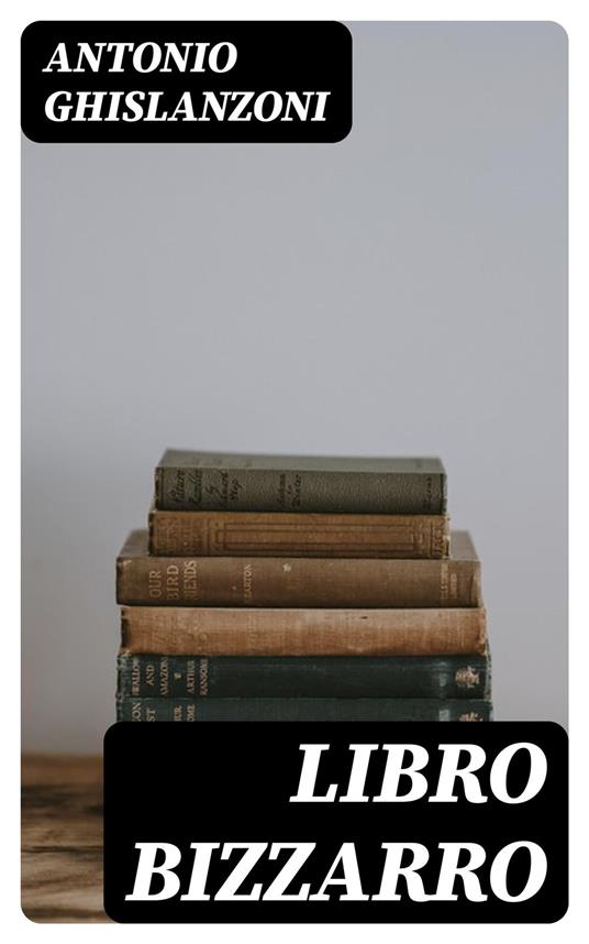 Libro bizzarro - Antonio Ghislanzoni - ebook