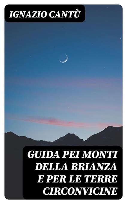 Guida pei monti della Brianza e per le terre circonvicine - Ignazio Cantù - ebook