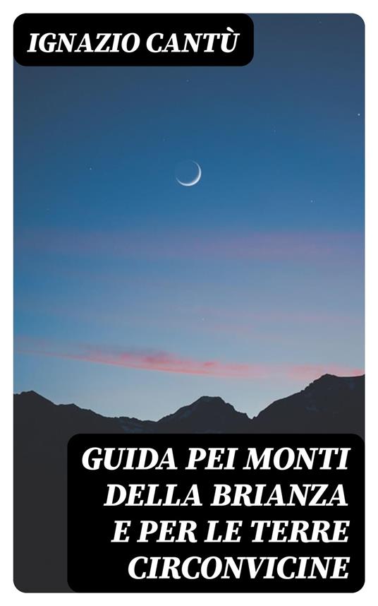 Guida pei monti della Brianza e per le terre circonvicine - Ignazio Cantù - ebook
