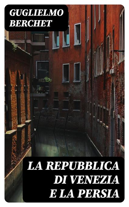La Repubblica di Venezia e la Persia - Guglielmo Berchet - ebook