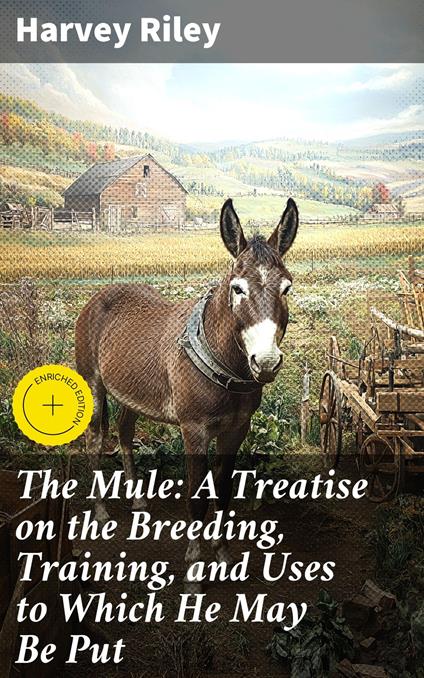 The Mule: A Treatise on the Breeding, Training, and Uses to Which He May Be Put