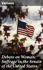 Debate on Woman Suffrage in the Senate of the United States