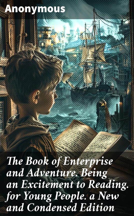 The Book of Enterprise and Adventure. Being an Excitement to Reading. for Young People. a New and Condensed Edition - Anonymous - ebook