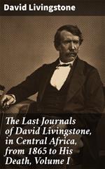 The Last Journals of David Livingstone, in Central Africa, from 1865 to His Death, Volume I