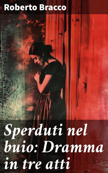 Sperduti nel buio: Dramma in tre atti - Roberto Bracco - ebook