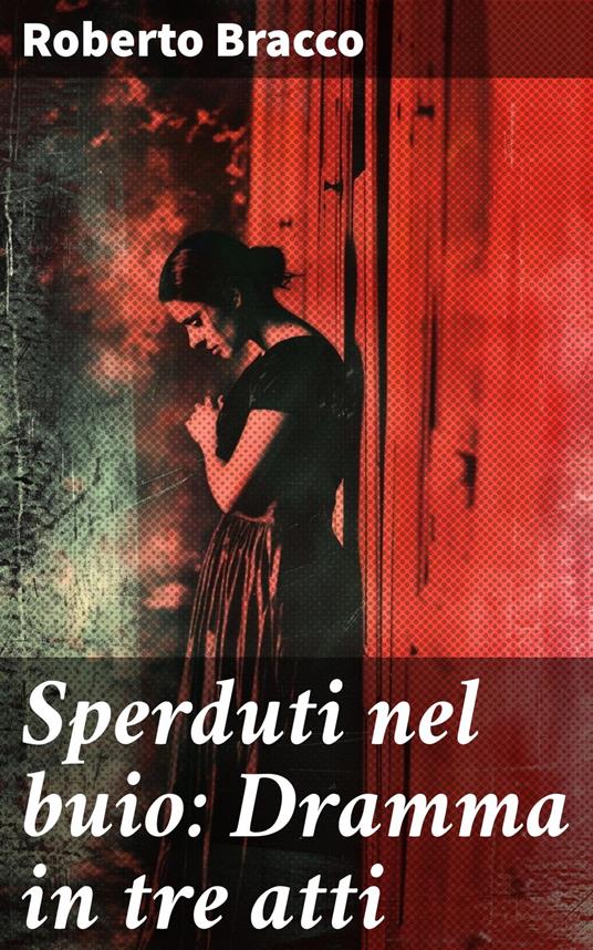 Sperduti nel buio: Dramma in tre atti - Roberto Bracco - ebook