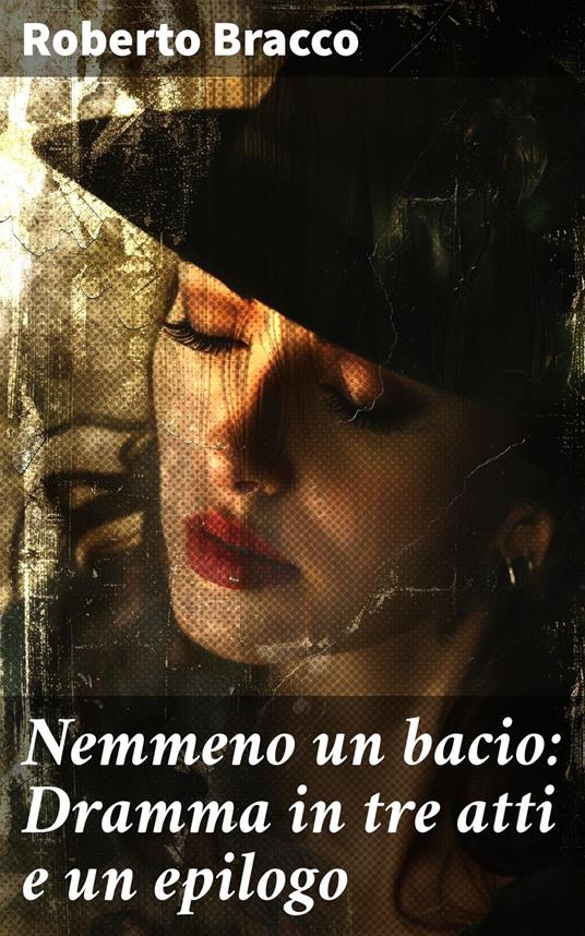 Nemmeno un bacio: Dramma in tre atti e un epilogo - Roberto Bracco - ebook