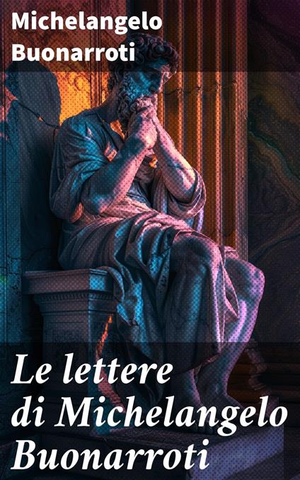 Le lettere di Michelangelo Buonarroti - Michelangelo Buonarroti,Gaetano Milanesi - ebook