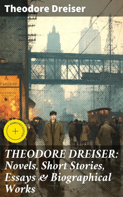 THEODORE DREISER: Novels, Short Stories, Essays & Biographical Works