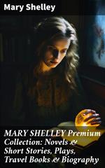 MARY SHELLEY Premium Collection: Novels & Short Stories, Plays, Travel Books & Biography