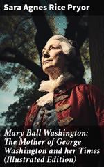 Mary Ball Washington: The Mother of George Washington and her Times (Illustrated Edition)