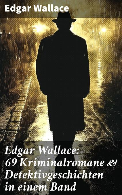 Edgar Wallace: 69 Kriminalromane & Detektivgeschichten in einem Band