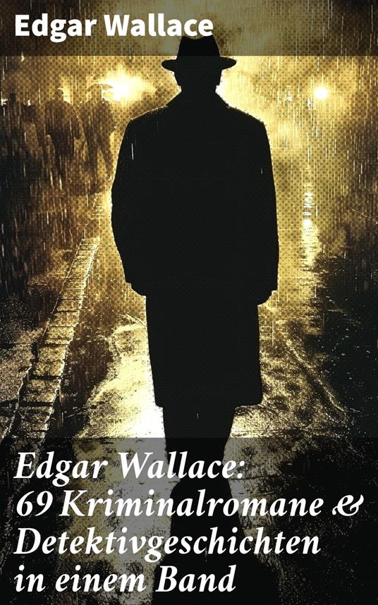 Edgar Wallace: 69 Kriminalromane & Detektivgeschichten in einem Band