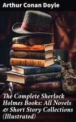 The Complete Sherlock Holmes Books: All Novels & Short Story Collections (Illustrated)