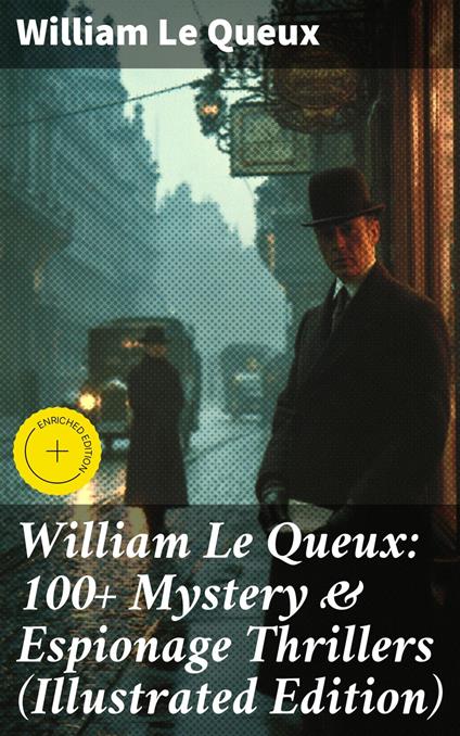 William Le Queux: 100+ Mystery & Espionage Thrillers (Illustrated Edition)