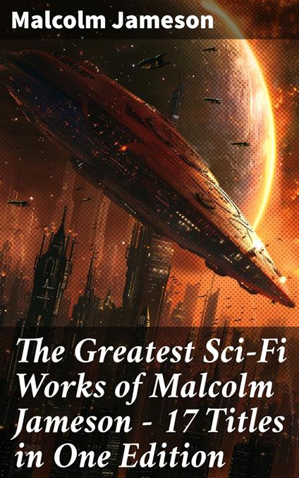 The Greatest Sci-Fi Works of Malcolm Jameson – 17 Titles in One Edition