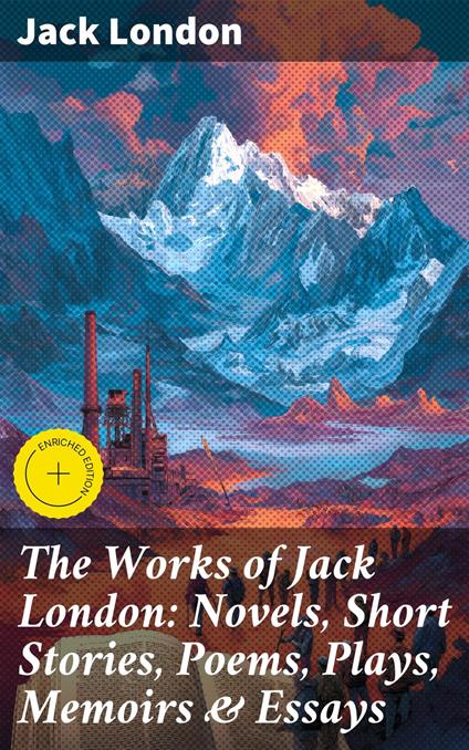 The Works of Jack London: Novels, Short Stories, Poems, Plays, Memoirs & Essays