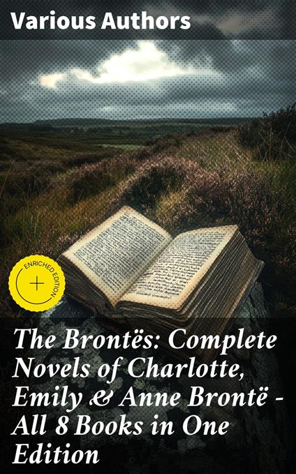 The Brontës: Complete Novels of Charlotte, Emily & Anne Brontë - All 8 Books in One Edition