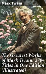 The Greatest Works of Mark Twain: 370+ Titles in One Edition (Illustrated)