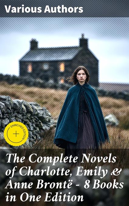 The Complete Novels of Charlotte, Emily & Anne Brontë - 8 Books in One Edition