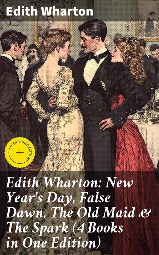 Edith Wharton: New Year's Day, False Dawn, The Old Maid & The Spark (4 Books in One Edition)
