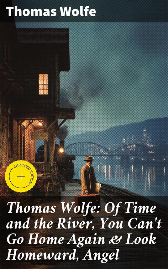 Thomas Wolfe: Of Time and the River, You Can't Go Home Again & Look Homeward, Angel