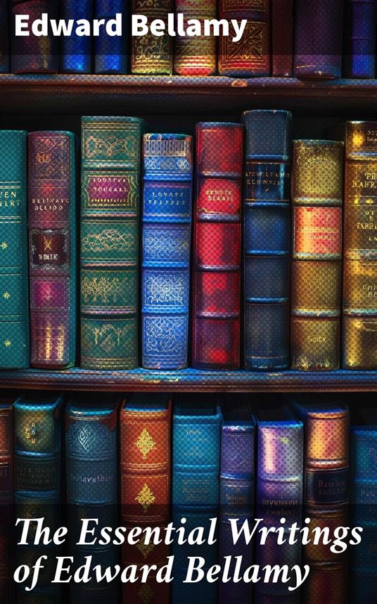 The Essential Writings of Edward Bellamy