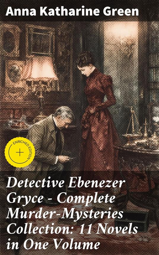 Detective Ebenezer Gryce - Complete Murder-Mysteries Collection: 11 Novels in One Volume