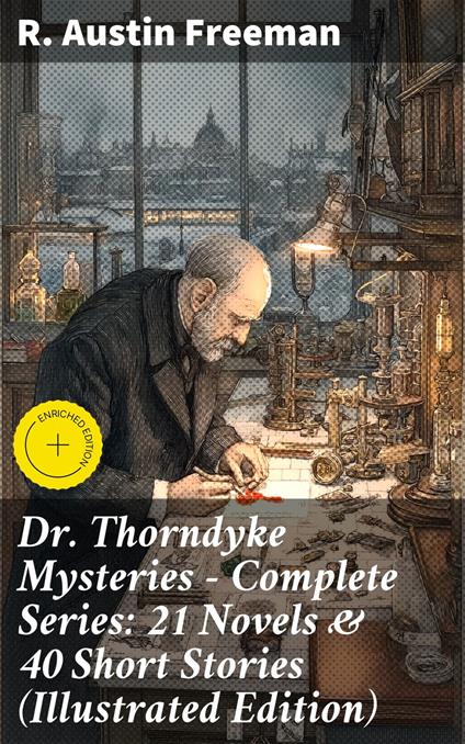 Dr. Thorndyke Mysteries – Complete Series: 21 Novels & 40 Short Stories (Illustrated Edition)