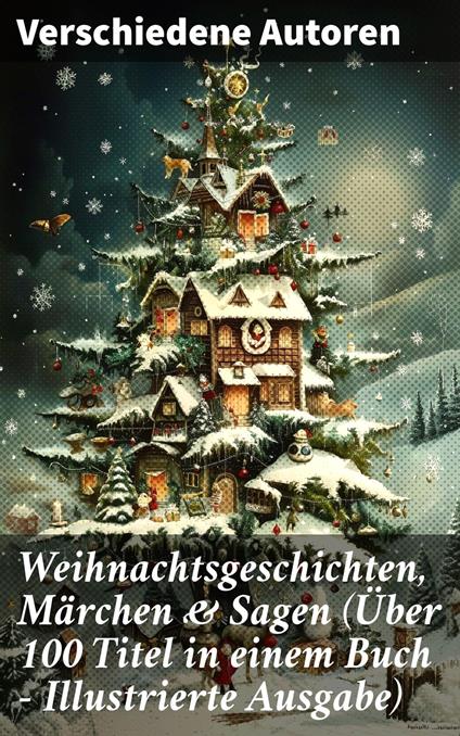 Weihnachtsgeschichten, Märchen & Sagen (Über 100 Titel in einem Buch - Illustrierte Ausgabe)