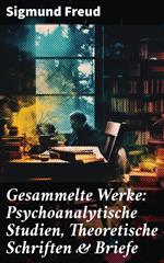 Gesammelte Werke: Psychoanalytische Studien, Theoretische Schriften & Briefe