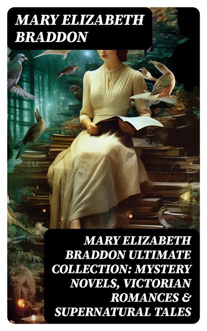 MARY ELIZABETH BRADDON Ultimate Collection: Mystery Novels, Victorian Romances & Supernatural Tales