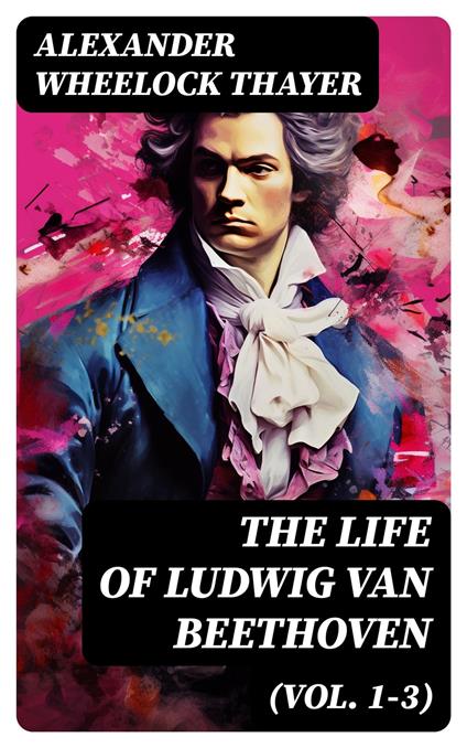 The Life of Ludwig van Beethoven (Vol. 1-3)
