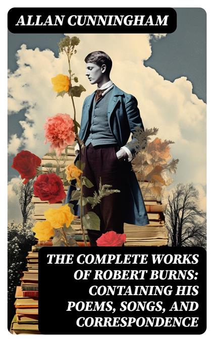 The Complete Works of Robert Burns: Containing his Poems, Songs, and Correspondence