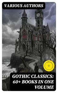 Gothic Classics: 60+ Books in One Volume