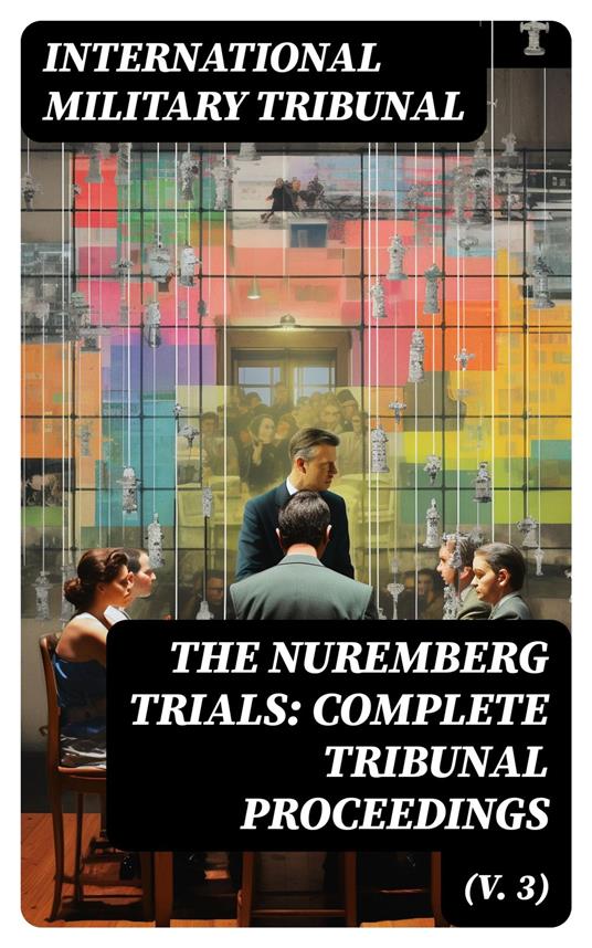 The Nuremberg Trials: Complete Tribunal Proceedings (V. 3)