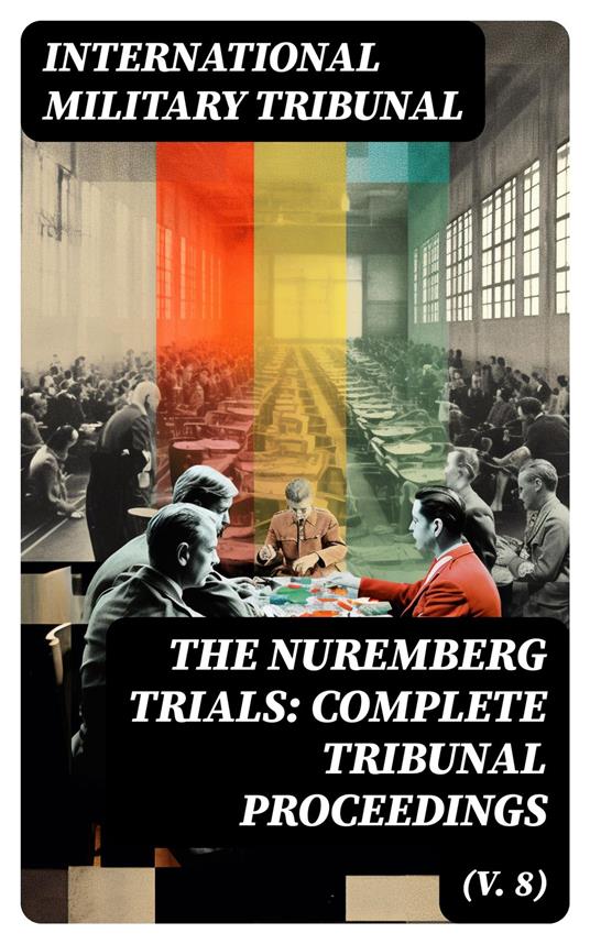 The Nuremberg Trials: Complete Tribunal Proceedings (V. 8)