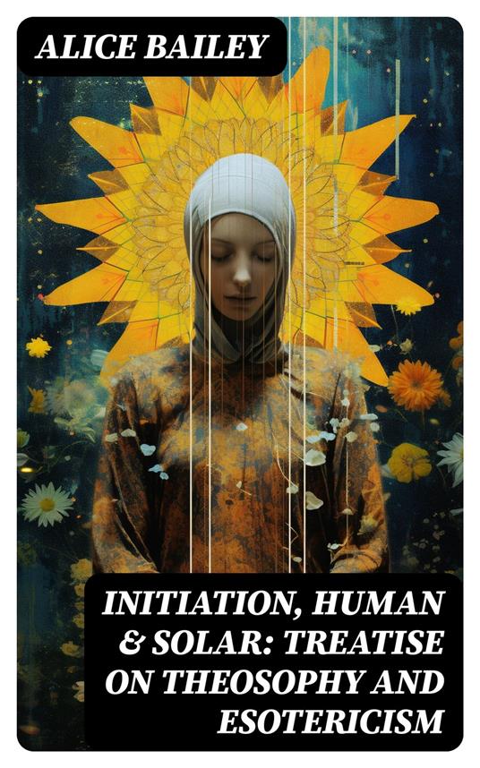 Initiation, Human & Solar: Treatise on Theosophy and Esotericism
