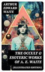 The Occult & Esoteric Works of A. E. Waite (Illustrated Edition)
