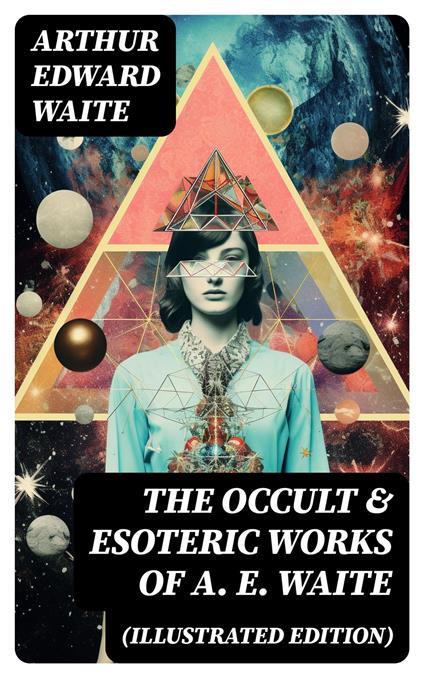 The Occult & Esoteric Works of A. E. Waite (Illustrated Edition)